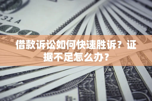 武汉借款诉讼如何快速胜诉？证据不足怎么办？
