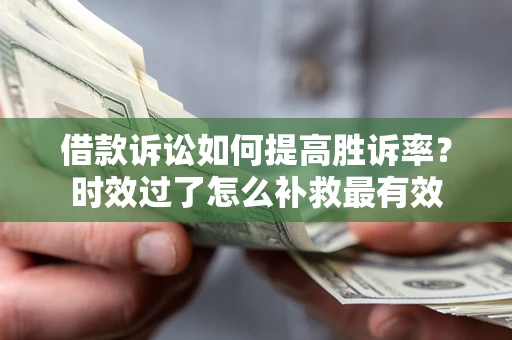 武汉借款诉讼如何提高胜诉率？时效过了怎么补救最有效