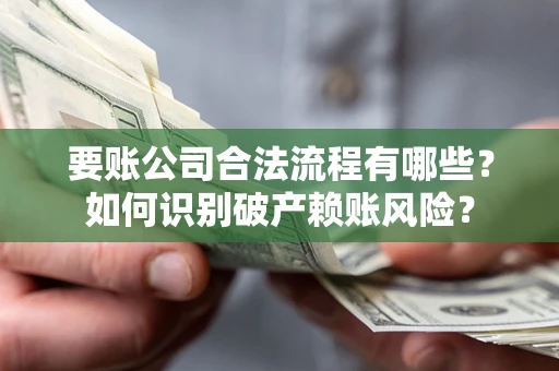武汉要账公司合法流程有哪些？如何识别破产赖账风险？