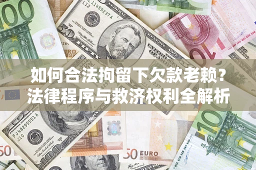武汉如何合法拘留下欠款老赖？法律程序与救济权利全解析