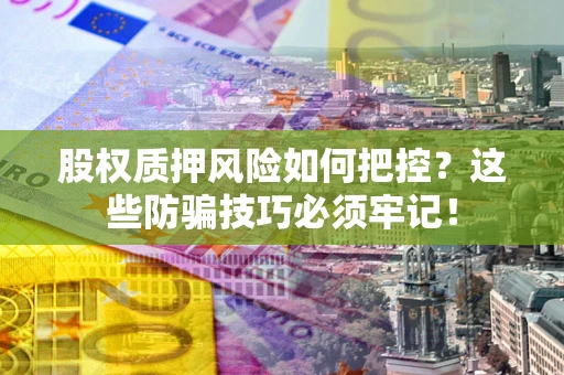 武汉股权质押风险如何把控？这些防骗技巧必须牢记！
