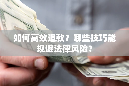 武汉如何高效追款？哪些技巧能规避法律风险？