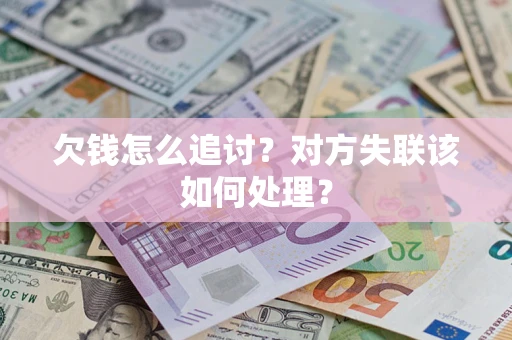 武汉欠钱怎么追讨？对方失联该如何处理？