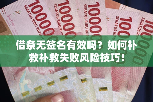 武汉借条无签名有效吗？如何补救补救失败风险技巧！