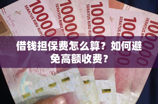 武汉借钱担保费怎么算？如何避免高额收费？