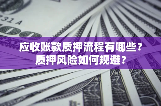 武汉应收账款质押流程有哪些？质押风险如何规避？