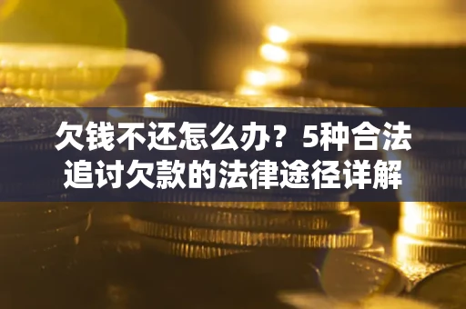 武汉欠钱不还怎么办？5种合法追讨欠款的法律途径详解