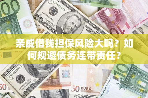 武汉亲戚借钱担保风险大吗？如何规避债务连带责任？