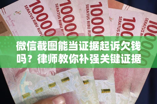 武汉微信截图能当证据起诉欠钱吗？律师教你补强关键证据