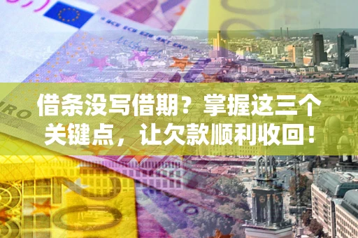 武汉借条没写借期？掌握这三个关键点，让欠款顺利收回！