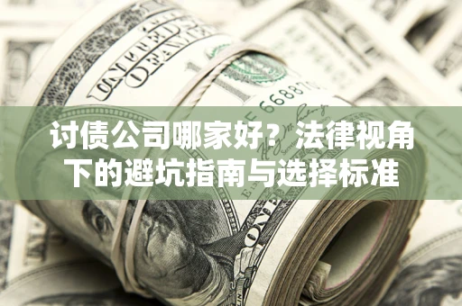 武汉讨债公司哪家好？法律视角下的避坑指南与选择标准