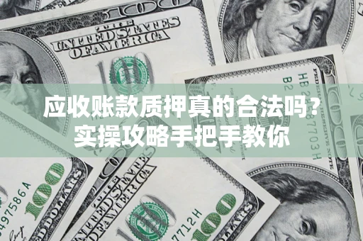 武汉应收账款质押真的合法吗？实操攻略手把手教你