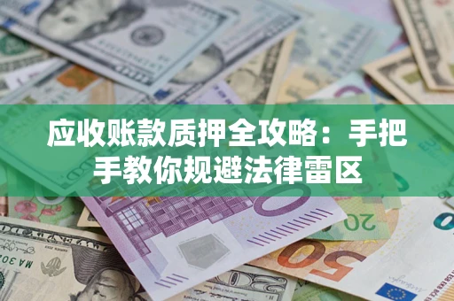 武汉应收账款质押全攻略：手把手教你规避法律雷区