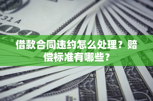 武汉借款合同违约怎么处理？赔偿标准有哪些？
