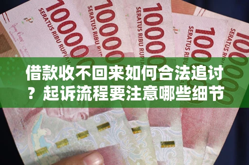武汉借款收不回来如何合法追讨？起诉流程要注意哪些细节？