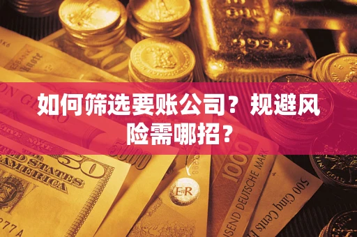 武汉如何筛选要账公司？规避风险需哪招？