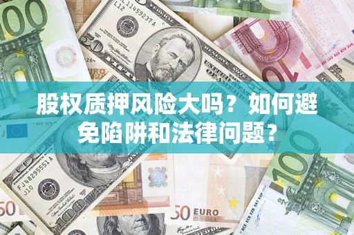 武汉股权质押风险大吗？如何避免陷阱和法律问题？