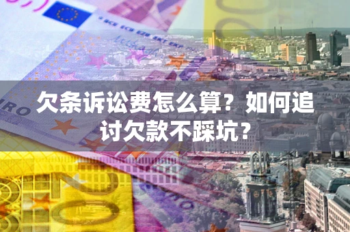 武汉欠条诉讼费怎么算？如何追讨欠款不踩坑？