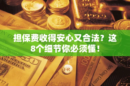 武汉担保费收得安心又合法？这8个细节你必须懂！