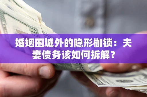 武汉婚姻围城外的隐形枷锁：夫妻债务该如何拆解？