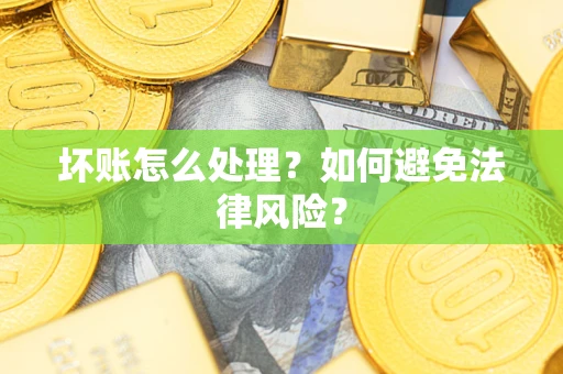 武汉坏账怎么处理？如何避免法律风险？