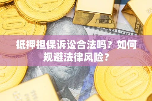 武汉抵押担保诉讼合法吗？如何规避法律风险？