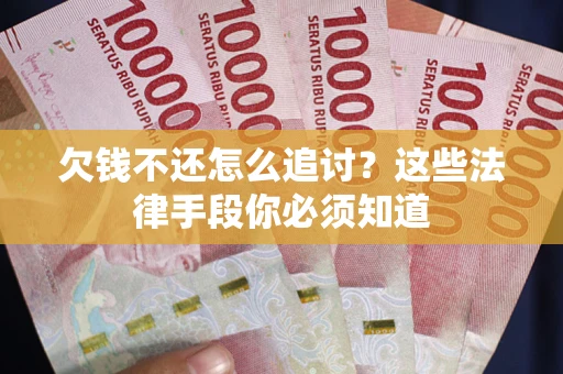 武汉欠钱不还怎么追讨？这些法律手段你必须知道
