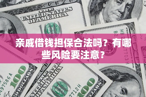 武汉亲戚借钱担保合法吗？有哪些风险要注意？