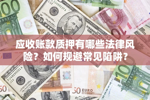 武汉应收账款质押有哪些法律风险？如何规避常见陷阱？