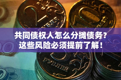 武汉共同债权人怎么分摊债务？这些风险必须提前了解！
