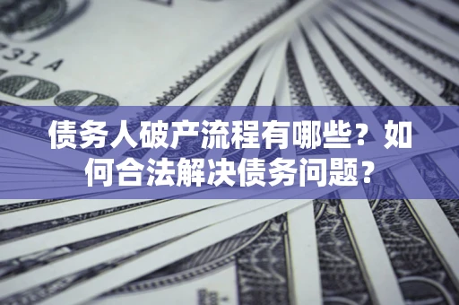 武汉债务人破产流程有哪些？如何合法解决债务问题？