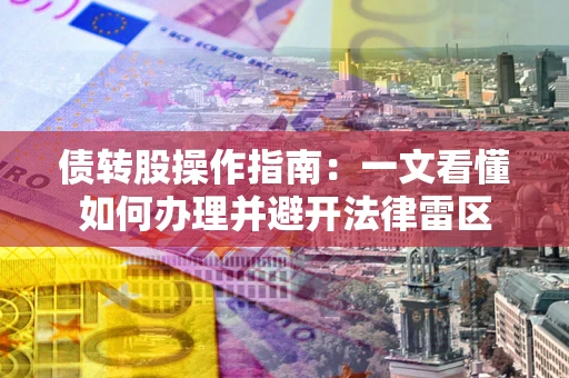 武汉债转股操作指南：一文看懂如何办理并避开法律雷区