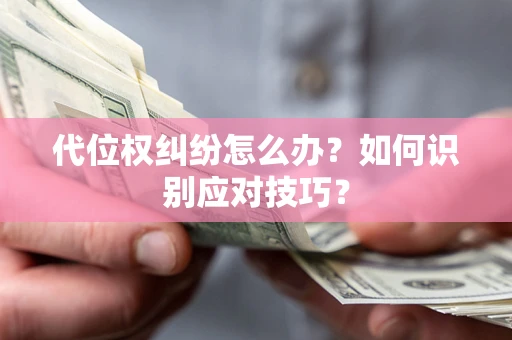 武汉代位权纠纷怎么办？如何识别应对技巧？