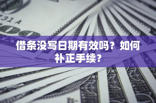 武汉借条没写日期有效吗？如何补正手续？