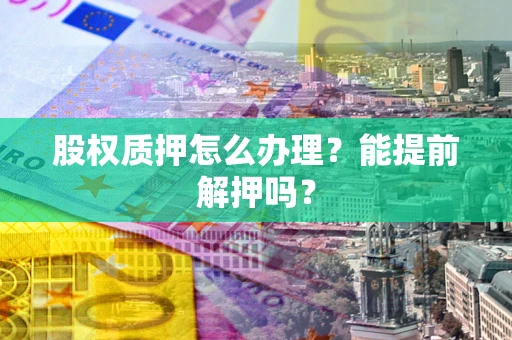 武汉股权质押怎么办理？能提前解押吗？
