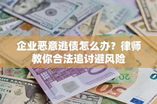 武汉企业恶意逃债怎么办？律师教你合法追讨避风险