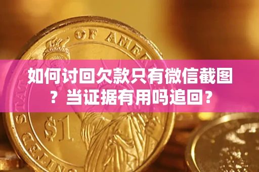 武汉如何讨回欠款只有微信截图？当证据有用吗追回？