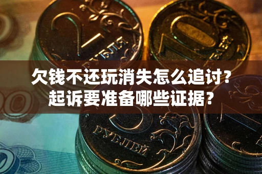 武汉欠钱不还玩消失怎么追讨？起诉要准备哪些证据？