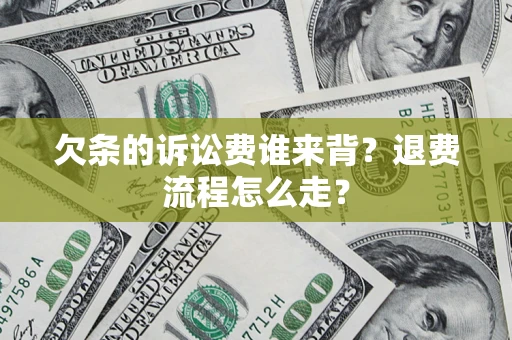 武汉欠条的诉讼费谁来背？退费流程怎么走？