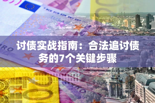 武汉讨债实战指南：合法追讨债务的7个关键步骤