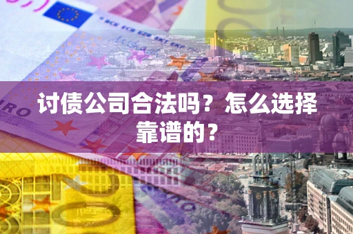 武汉讨债公司合法吗？怎么选择靠谱的？