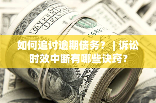 武汉如何追讨逾期债务？ | 诉讼时效中断有哪些诀窍？