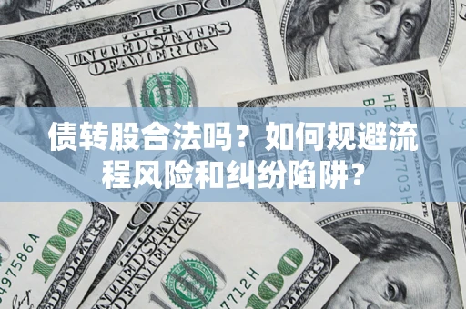 武汉债转股合法吗？如何规避流程风险和纠纷陷阱？