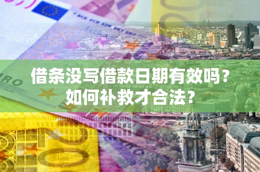武汉借条没写借款日期有效吗？如何补救才合法？