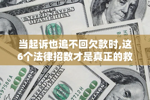 武汉当起诉也追不回欠款时,这6个法律招数才是真正的救命稻草