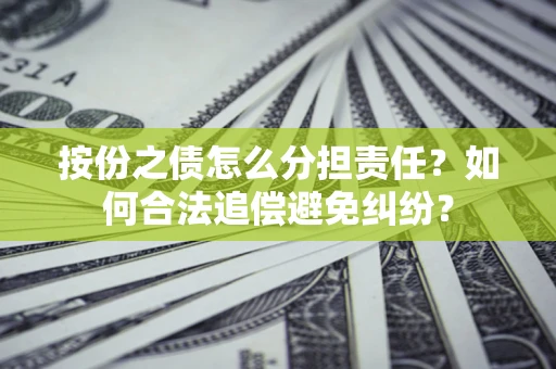武汉按份之债怎么分担责任？如何合法追偿避免纠纷？