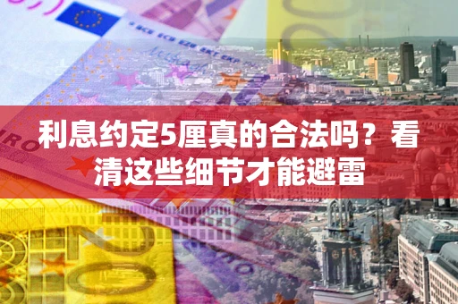 武汉利息约定5厘真的合法吗？看清这些细节才能避雷