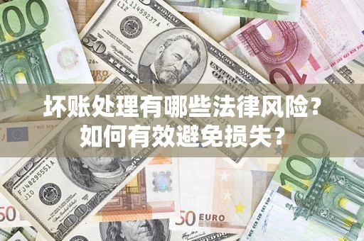 武汉坏账处理有哪些法律风险？如何有效避免损失？