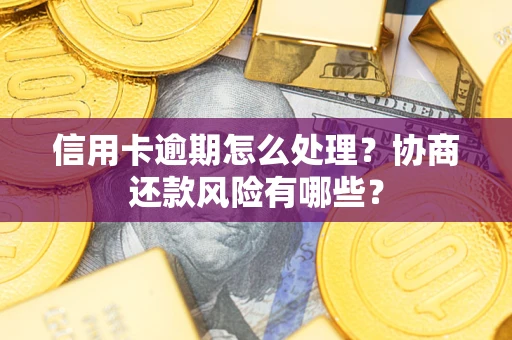 武汉信用卡逾期怎么处理？协商还款风险有哪些？